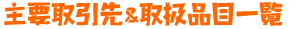 主要取引先＆取扱品目一覧